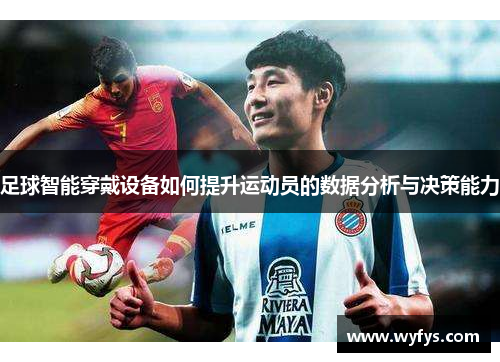 足球智能穿戴设备如何提升运动员的数据分析与决策能力