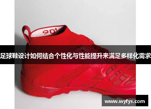足球鞋设计如何结合个性化与性能提升来满足多样化需求