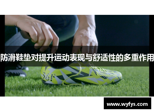 防滑鞋垫对提升运动表现与舒适性的多重作用