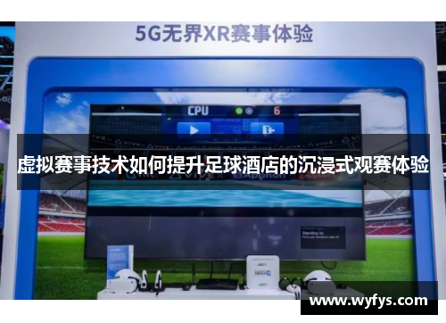 虚拟赛事技术如何提升足球酒店的沉浸式观赛体验