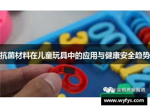抗菌材料在儿童玩具中的应用与健康安全趋势