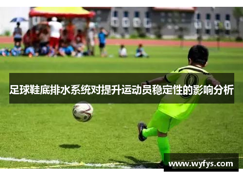 足球鞋底排水系统对提升运动员稳定性的影响分析